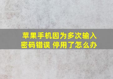 苹果手机因为多次输入密码错误 停用了怎么办